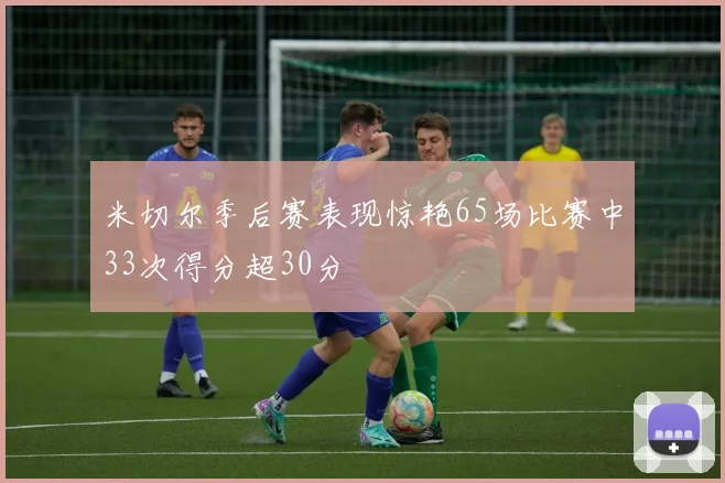 米切尔季后赛表现惊艳65场比赛中33次得分超30分
