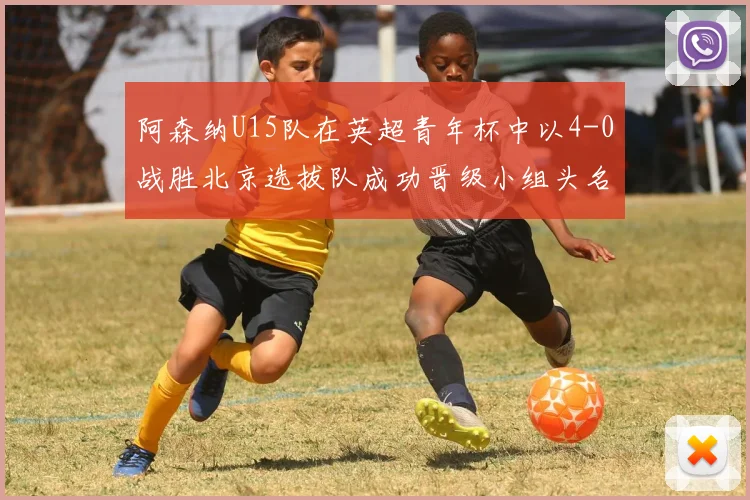 阿森纳U15队在英超青年杯中以4-0战胜北京选拔队成功晋级小组头名