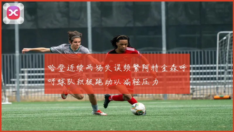 哈登连续两场失误频繁阿特金森呼吁球队积极跑动以减轻压力