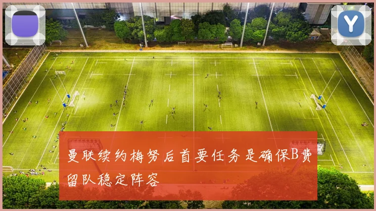 曼联续约梅努后首要任务是确保B费留队稳定阵容