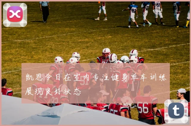 凯恩今日在室内专注健身单车训练展现良好状态